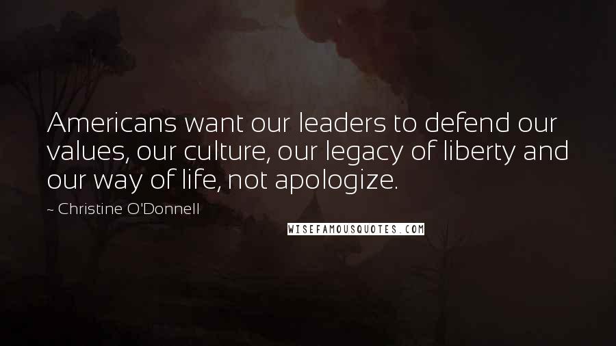Christine O'Donnell Quotes: Americans want our leaders to defend our values, our culture, our legacy of liberty and our way of life, not apologize.