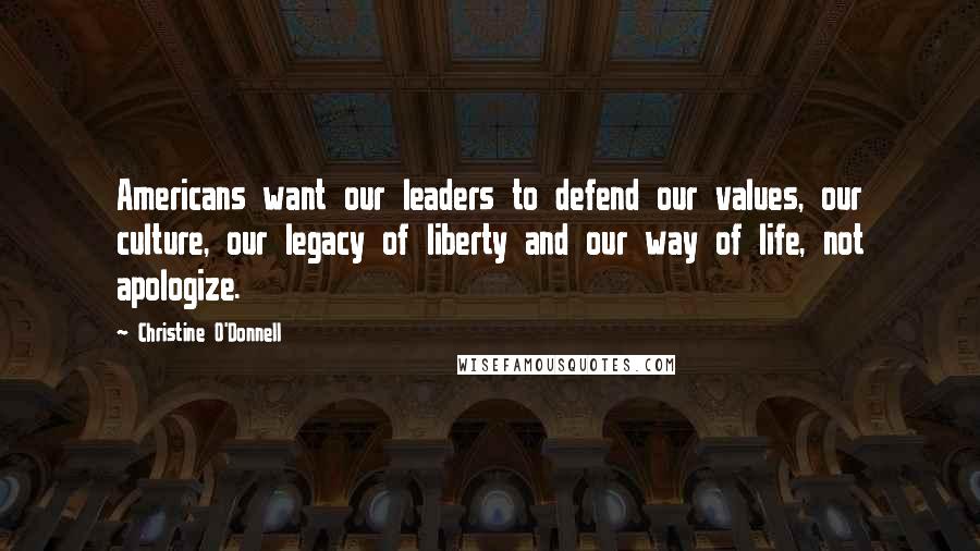 Christine O'Donnell Quotes: Americans want our leaders to defend our values, our culture, our legacy of liberty and our way of life, not apologize.