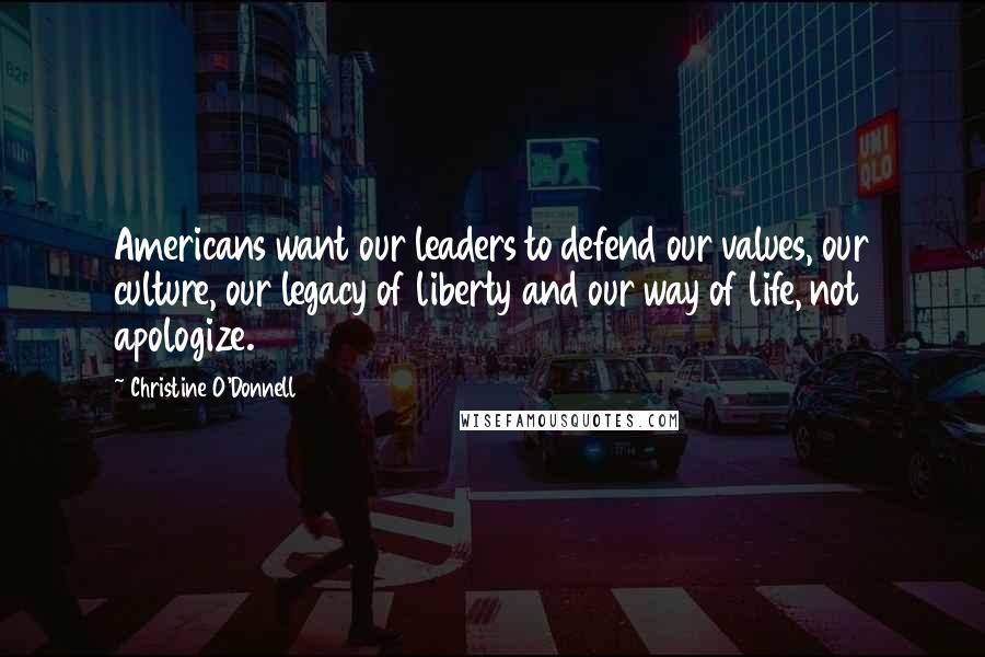 Christine O'Donnell Quotes: Americans want our leaders to defend our values, our culture, our legacy of liberty and our way of life, not apologize.