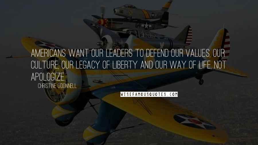 Christine O'Donnell Quotes: Americans want our leaders to defend our values, our culture, our legacy of liberty and our way of life, not apologize.