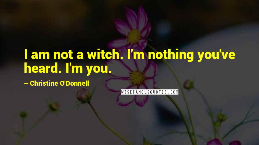 Christine O'Donnell Quotes: I am not a witch. I'm nothing you've heard. I'm you.