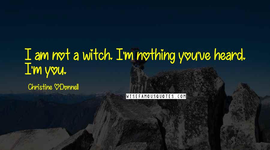 Christine O'Donnell Quotes: I am not a witch. I'm nothing you've heard. I'm you.