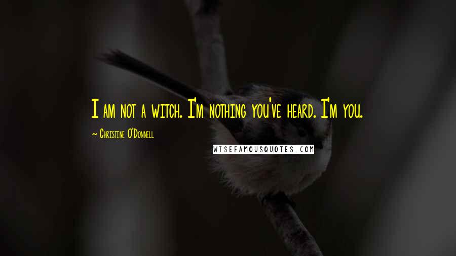 Christine O'Donnell Quotes: I am not a witch. I'm nothing you've heard. I'm you.