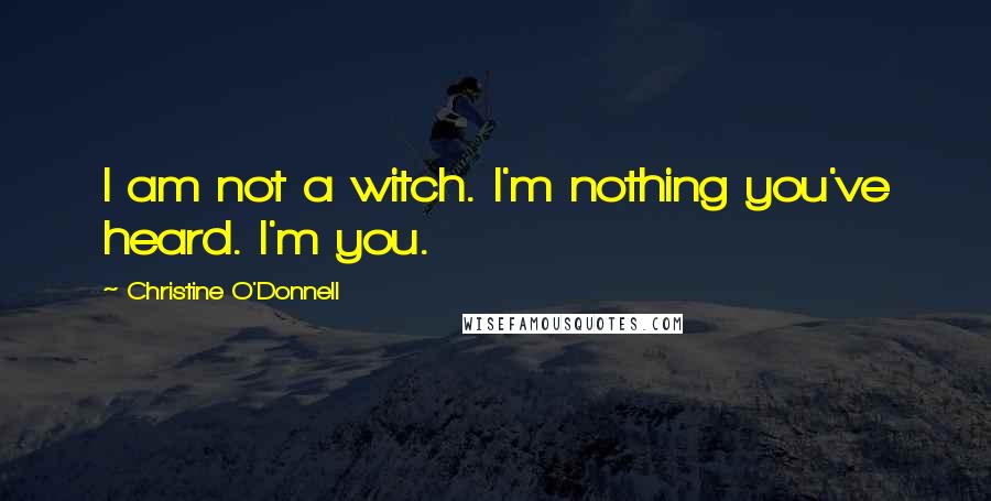 Christine O'Donnell Quotes: I am not a witch. I'm nothing you've heard. I'm you.