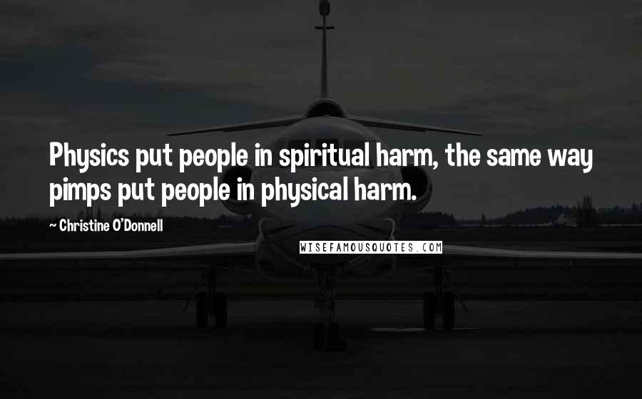 Christine O'Donnell Quotes: Physics put people in spiritual harm, the same way pimps put people in physical harm.