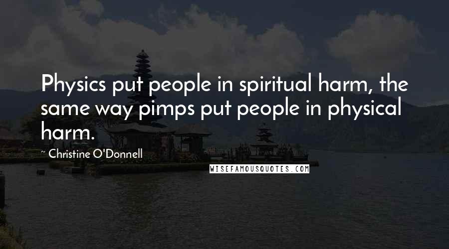 Christine O'Donnell Quotes: Physics put people in spiritual harm, the same way pimps put people in physical harm.