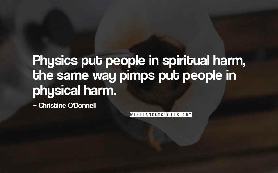 Christine O'Donnell Quotes: Physics put people in spiritual harm, the same way pimps put people in physical harm.