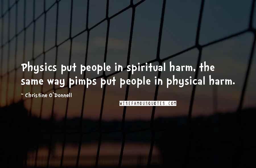 Christine O'Donnell Quotes: Physics put people in spiritual harm, the same way pimps put people in physical harm.