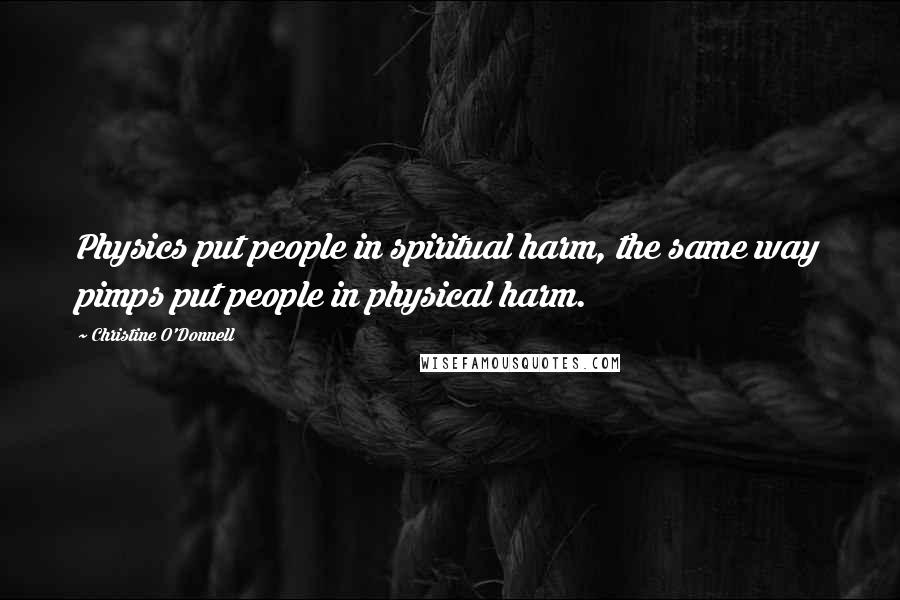 Christine O'Donnell Quotes: Physics put people in spiritual harm, the same way pimps put people in physical harm.
