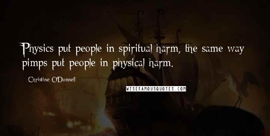 Christine O'Donnell Quotes: Physics put people in spiritual harm, the same way pimps put people in physical harm.