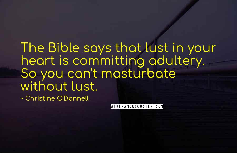 Christine O'Donnell Quotes: The Bible says that lust in your heart is committing adultery. So you can't masturbate without lust.
