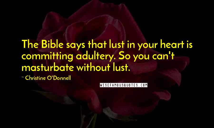 Christine O'Donnell Quotes: The Bible says that lust in your heart is committing adultery. So you can't masturbate without lust.