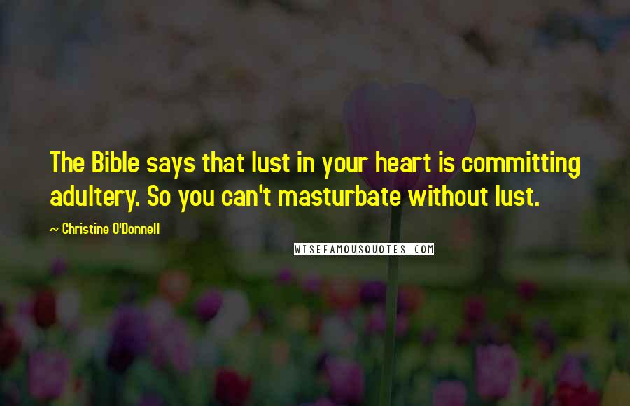Christine O'Donnell Quotes: The Bible says that lust in your heart is committing adultery. So you can't masturbate without lust.