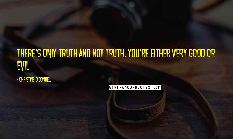 Christine O'Donnell Quotes: There's only truth and not truth. You're either very good or evil.