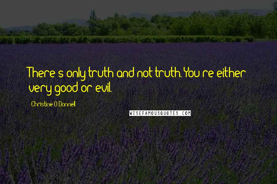 Christine O'Donnell Quotes: There's only truth and not truth. You're either very good or evil.