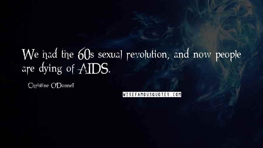 Christine O'Donnell Quotes: We had the 60s sexual revolution, and now people are dying of AIDS.