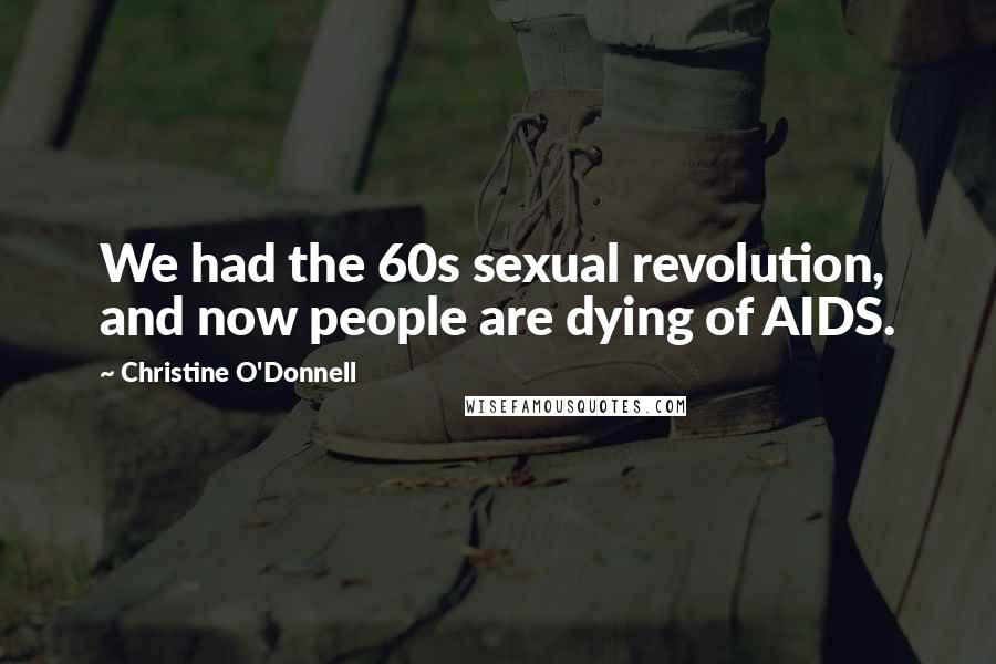 Christine O'Donnell Quotes: We had the 60s sexual revolution, and now people are dying of AIDS.