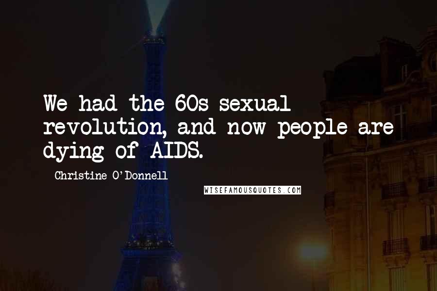 Christine O'Donnell Quotes: We had the 60s sexual revolution, and now people are dying of AIDS.