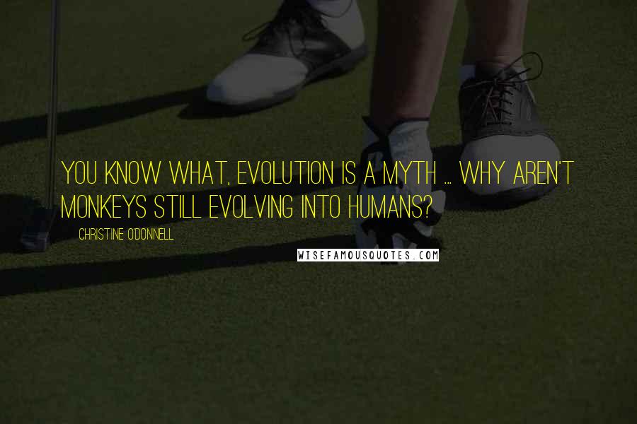 Christine O'Donnell Quotes: You know what, evolution is a myth ... Why aren't monkeys still evolving into humans?