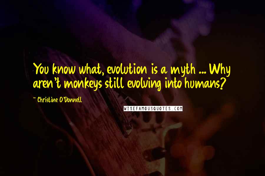 Christine O'Donnell Quotes: You know what, evolution is a myth ... Why aren't monkeys still evolving into humans?