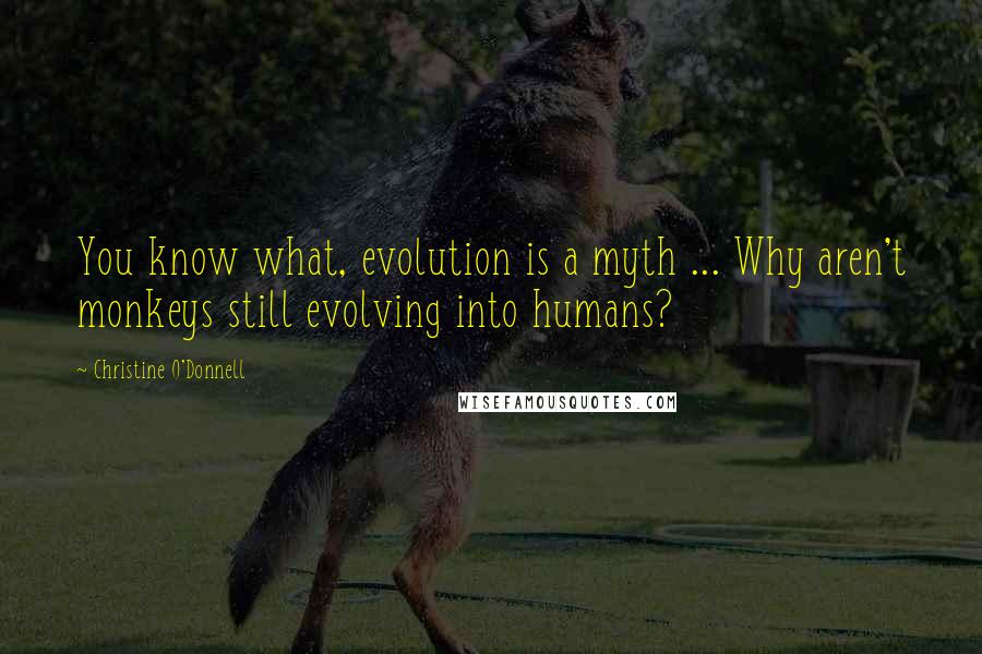 Christine O'Donnell Quotes: You know what, evolution is a myth ... Why aren't monkeys still evolving into humans?