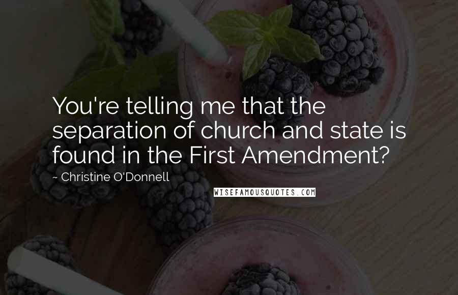 Christine O'Donnell Quotes: You're telling me that the separation of church and state is found in the First Amendment?