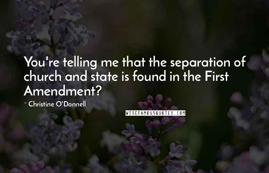 Christine O'Donnell Quotes: You're telling me that the separation of church and state is found in the First Amendment?