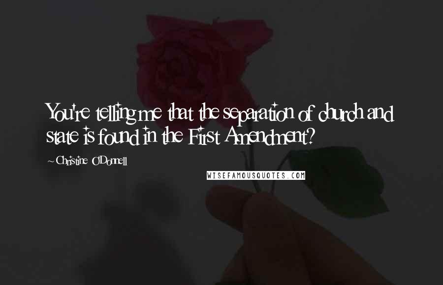 Christine O'Donnell Quotes: You're telling me that the separation of church and state is found in the First Amendment?