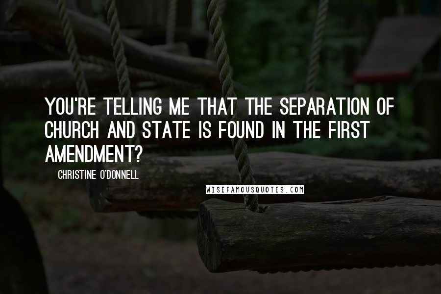 Christine O'Donnell Quotes: You're telling me that the separation of church and state is found in the First Amendment?