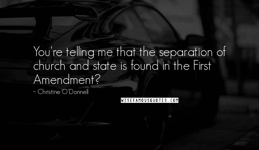 Christine O'Donnell Quotes: You're telling me that the separation of church and state is found in the First Amendment?