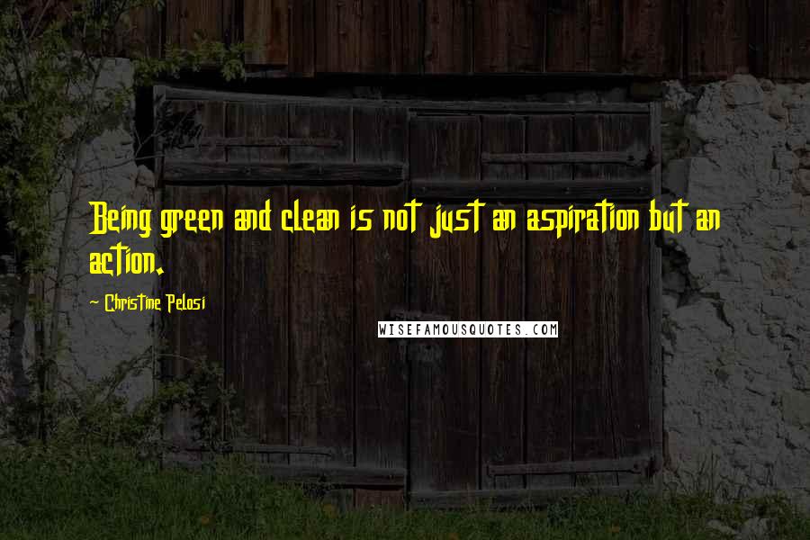 Christine Pelosi Quotes: Being green and clean is not just an aspiration but an action.