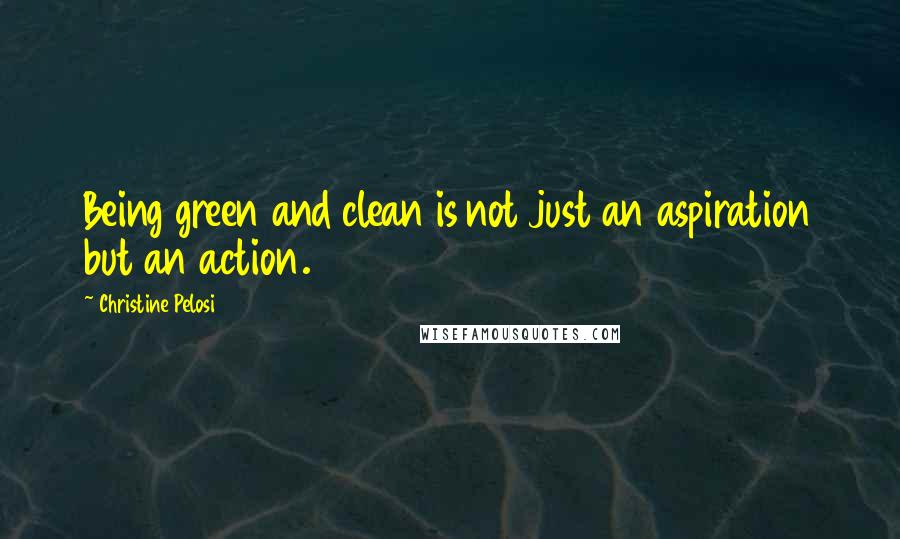 Christine Pelosi Quotes: Being green and clean is not just an aspiration but an action.