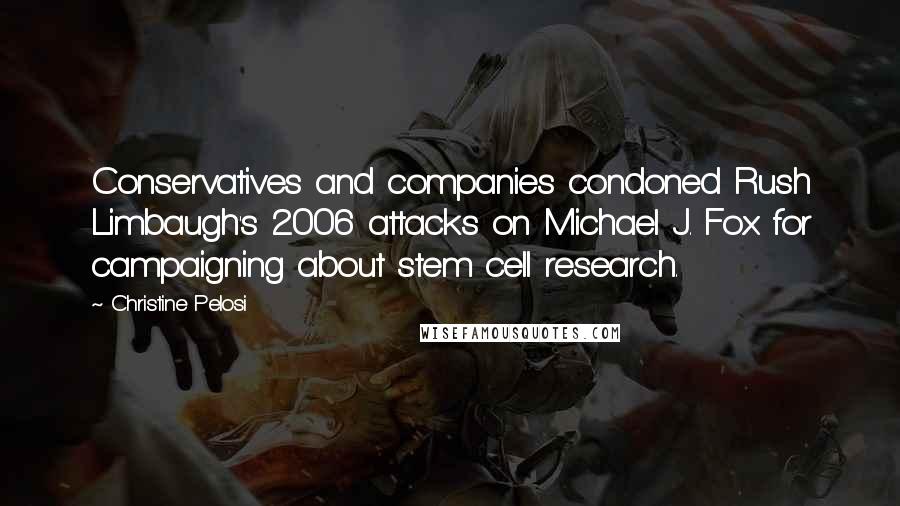 Christine Pelosi Quotes: Conservatives and companies condoned Rush Limbaugh's 2006 attacks on Michael J. Fox for campaigning about stem cell research.