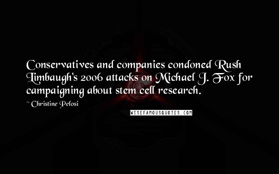 Christine Pelosi Quotes: Conservatives and companies condoned Rush Limbaugh's 2006 attacks on Michael J. Fox for campaigning about stem cell research.