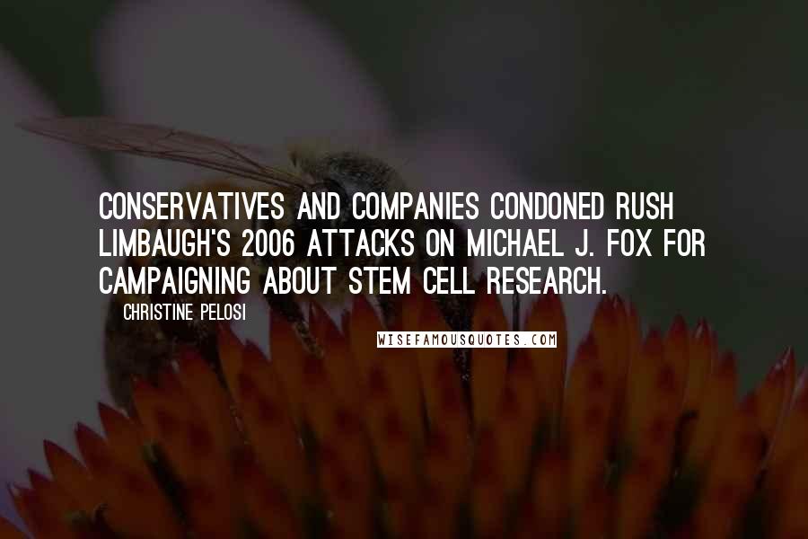 Christine Pelosi Quotes: Conservatives and companies condoned Rush Limbaugh's 2006 attacks on Michael J. Fox for campaigning about stem cell research.