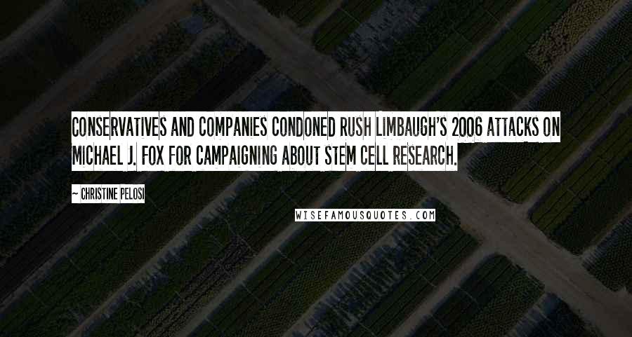 Christine Pelosi Quotes: Conservatives and companies condoned Rush Limbaugh's 2006 attacks on Michael J. Fox for campaigning about stem cell research.