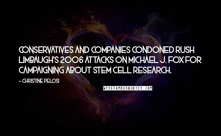 Christine Pelosi Quotes: Conservatives and companies condoned Rush Limbaugh's 2006 attacks on Michael J. Fox for campaigning about stem cell research.