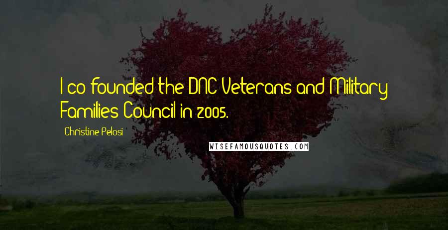 Christine Pelosi Quotes: I co-founded the DNC Veterans and Military Families Council in 2005.