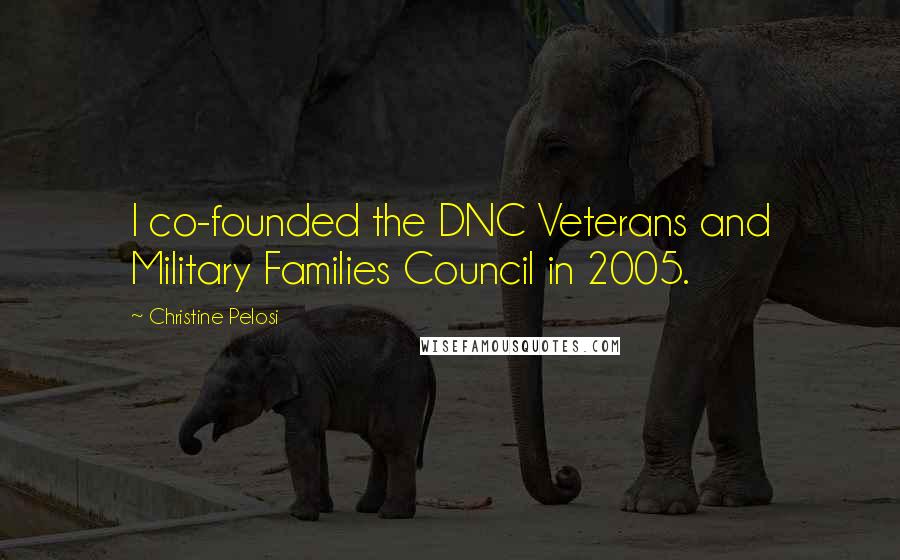 Christine Pelosi Quotes: I co-founded the DNC Veterans and Military Families Council in 2005.