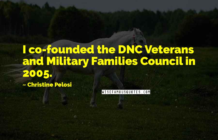 Christine Pelosi Quotes: I co-founded the DNC Veterans and Military Families Council in 2005.