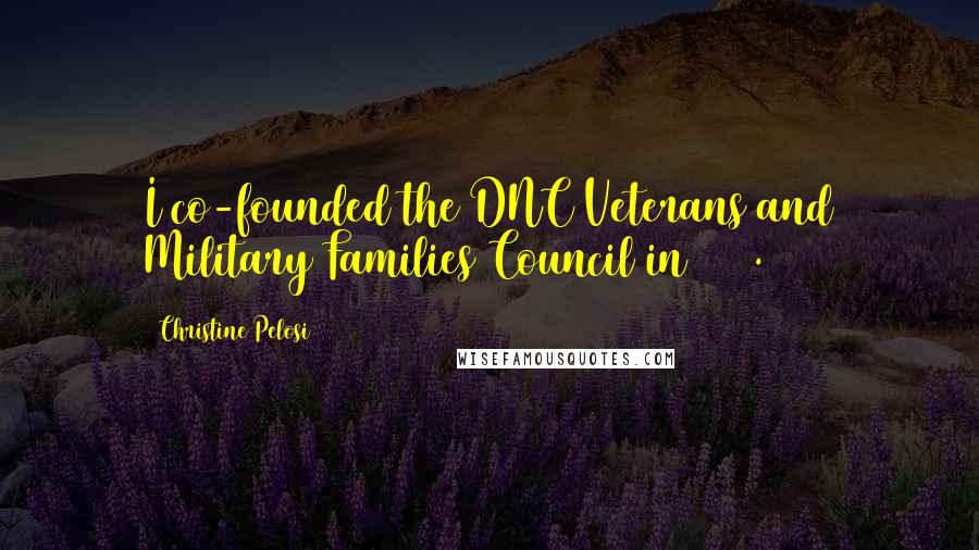 Christine Pelosi Quotes: I co-founded the DNC Veterans and Military Families Council in 2005.