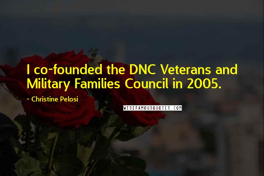 Christine Pelosi Quotes: I co-founded the DNC Veterans and Military Families Council in 2005.