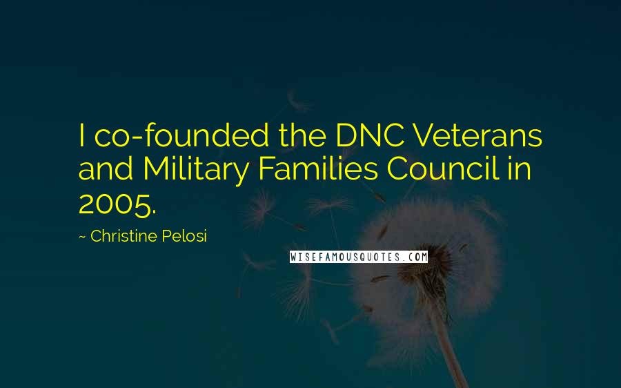 Christine Pelosi Quotes: I co-founded the DNC Veterans and Military Families Council in 2005.