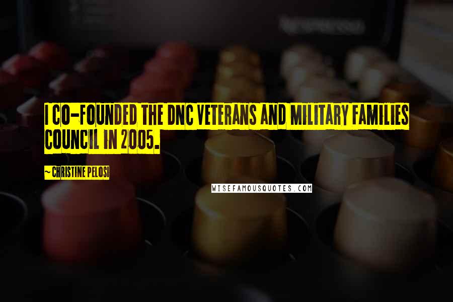 Christine Pelosi Quotes: I co-founded the DNC Veterans and Military Families Council in 2005.