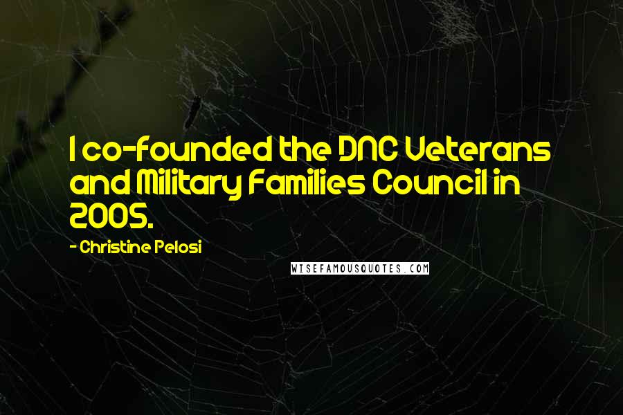 Christine Pelosi Quotes: I co-founded the DNC Veterans and Military Families Council in 2005.