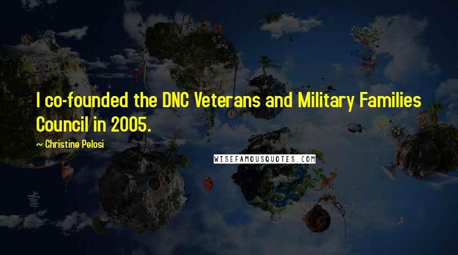 Christine Pelosi Quotes: I co-founded the DNC Veterans and Military Families Council in 2005.