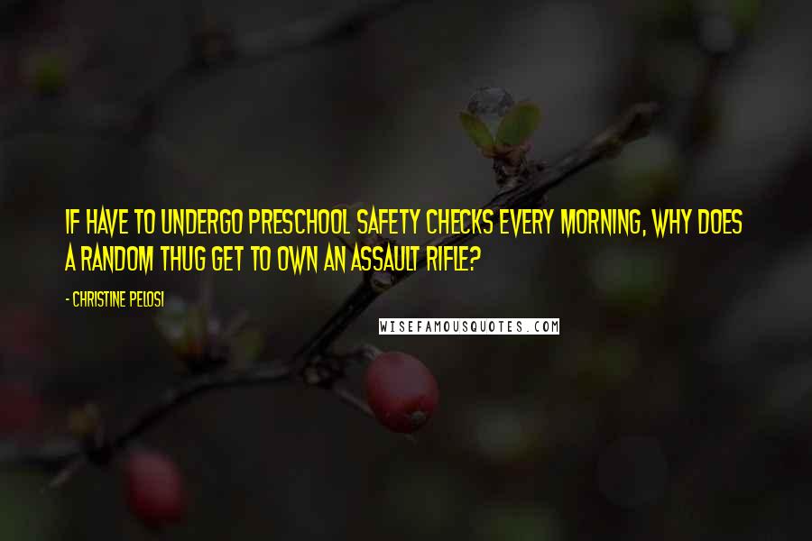 Christine Pelosi Quotes: If have to undergo preschool safety checks every morning, why does a random thug get to own an assault rifle?