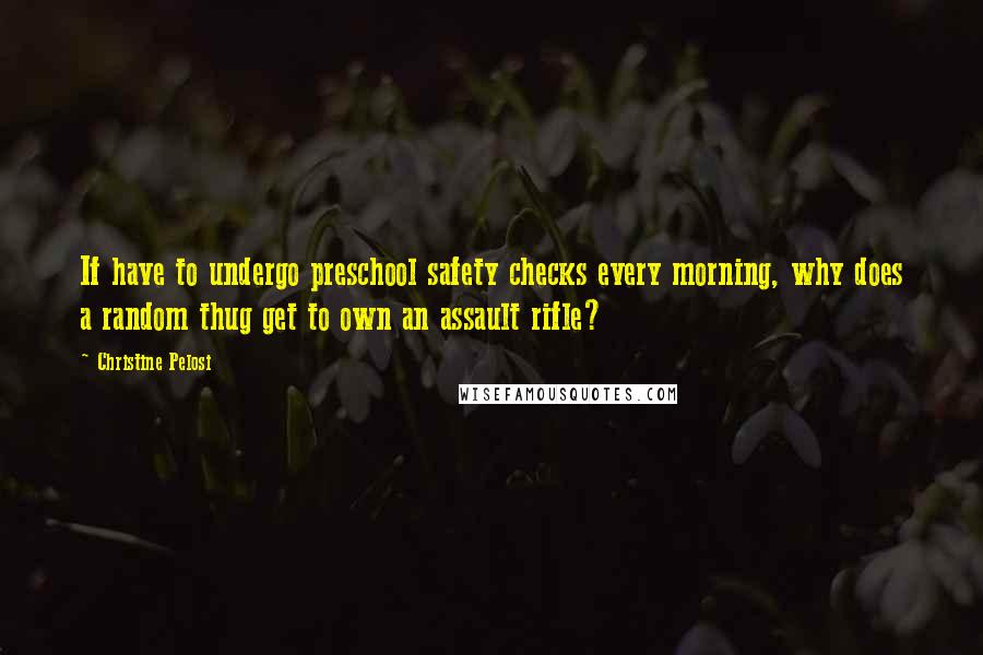 Christine Pelosi Quotes: If have to undergo preschool safety checks every morning, why does a random thug get to own an assault rifle?