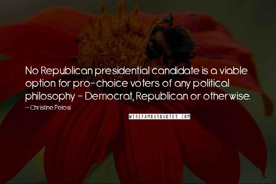 Christine Pelosi Quotes: No Republican presidential candidate is a viable option for pro-choice voters of any political philosophy - Democrat, Republican or otherwise.