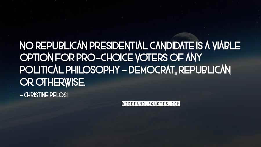 Christine Pelosi Quotes: No Republican presidential candidate is a viable option for pro-choice voters of any political philosophy - Democrat, Republican or otherwise.